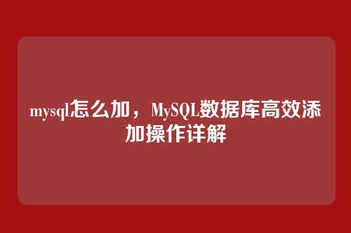 mysql怎么加，MySQL数据库高效添加操作详解