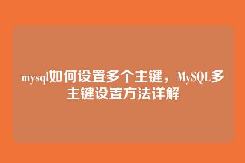 mysql如何设置多个主键,MySQL多主键设置方法详解