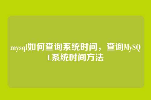 mysql如何查询系统时间，查询MySQL系统时间方法