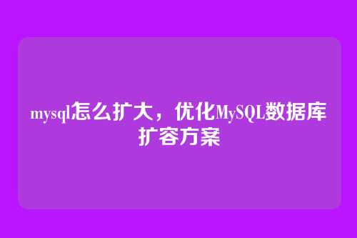 mysql怎么扩大，优化MySQL数据库扩容方案