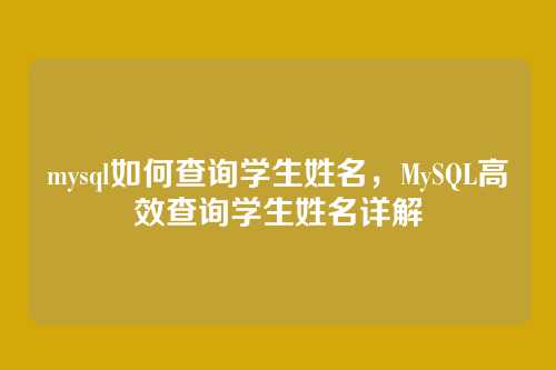 mysql如何查询学生姓名，MySQL高效查询学生姓名详解