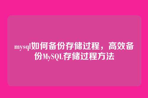 mysql如何备份存储过程,高效备份MySQL存储过程方法