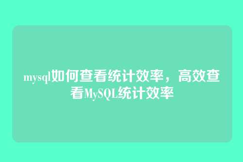 mysql如何查看统计效率,高效查看MySQL统计效率
