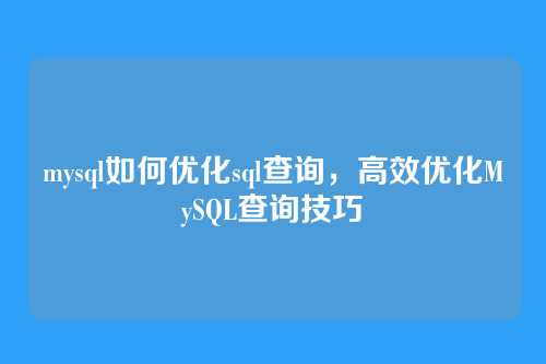 mysql如何优化sql查询,高效优化MySQL查询技巧
