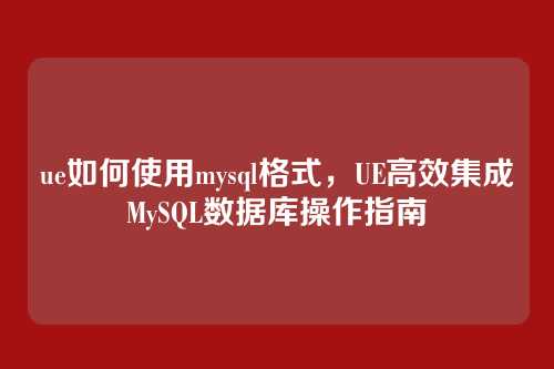 ue如何使用mysql格式，UE高效集成MySQL数据库操作指南