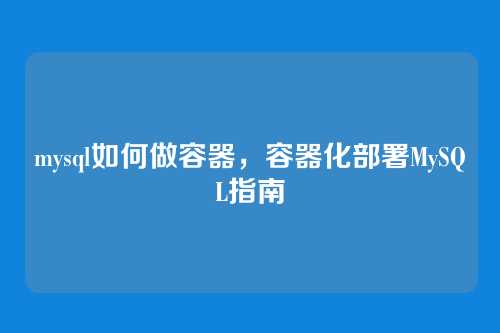 mysql如何做容器，容器化部署MySQL指南