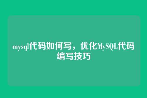 mysql代码如何写,优化MySQL代码编写技巧