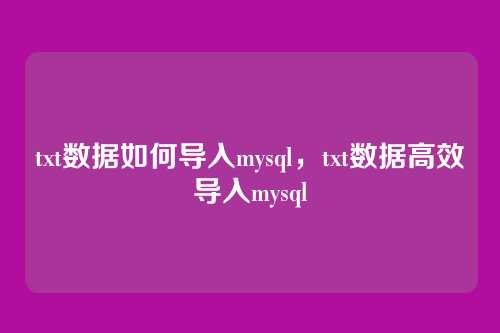 txt数据如何导入mysql，txt数据高效导入mysql