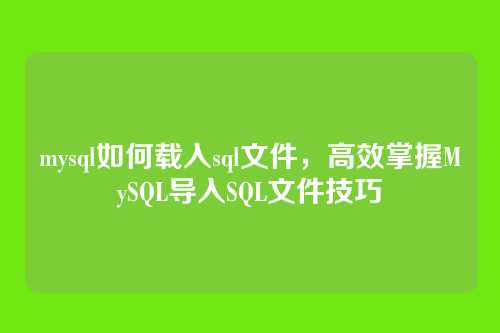 mysql如何载入sql文件，高效掌握MySQL导入SQL文件技巧