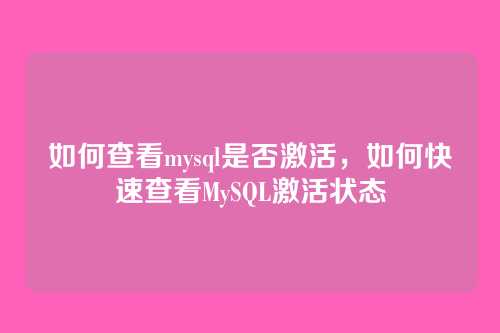 如何查看mysql是否激活,如何快速查看MySQL激活状态