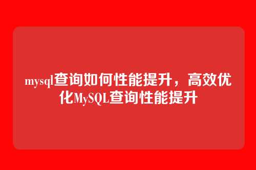 mysql查询如何性能提升，高效优化MySQL查询性能提升