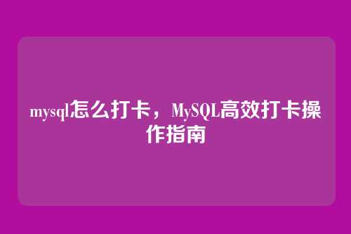 mysql怎么打卡，MySQL高效打卡操作指南
