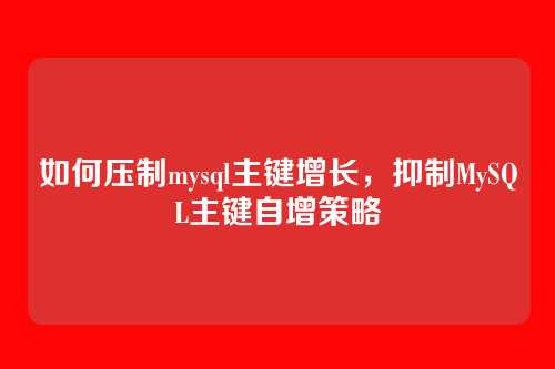 如何压制mysql主键增长，抑制MySQL主键自增策略
