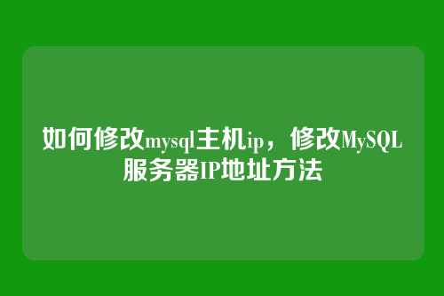 如何修改mysql主机ip，修改MySQL服务器IP地址方法