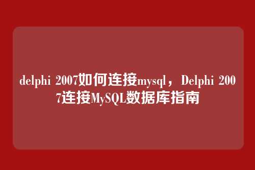 delphi 2007如何连接mysql,Delphi 2007连接MySQL数据库指南