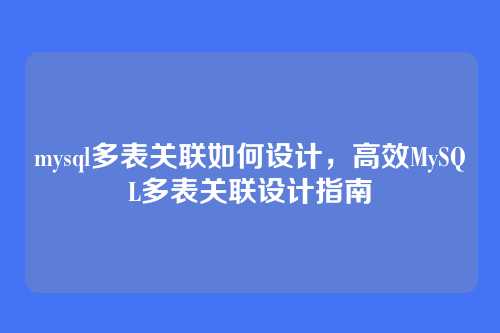 mysql多表关联如何设计，高效MySQL多表关联设计指南