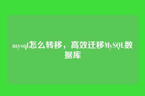 mysql怎么转移，高效迁移MySQL数据库