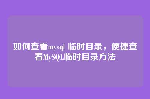 如何查看mysql 临时目录，便捷查看MySQL临时目录方法
