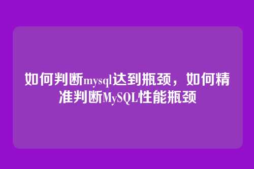 如何判断mysql达到瓶颈，如何精准判断MySQL性能瓶颈