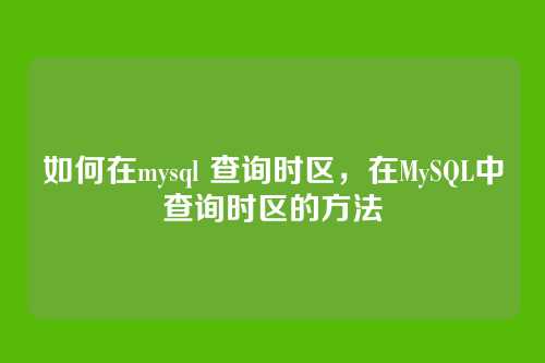 如何在mysql 查询时区，在MySQL中查询时区的方法