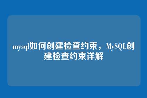 mysql如何创建检查约束，MySQL创建检查约束详解
