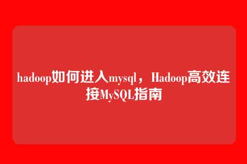hadoop如何进入mysql，Hadoop高效连接MySQL指南