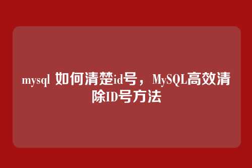 mysql 如何清楚id号，MySQL高效清除ID号方法