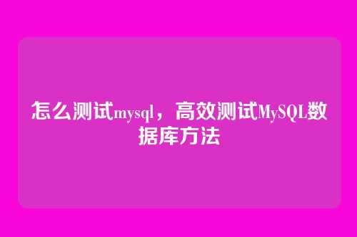 怎么测试mysql，高效测试MySQL数据库方法