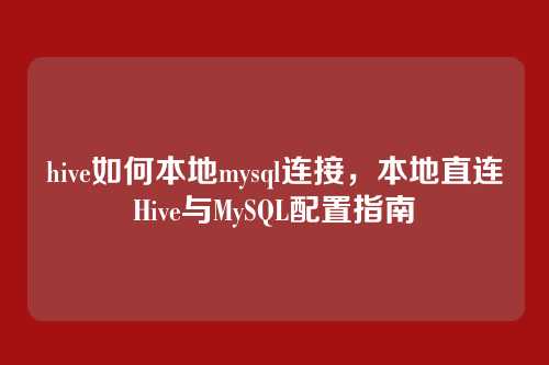 hive如何本地mysql连接，本地直连Hive与MySQL配置指南