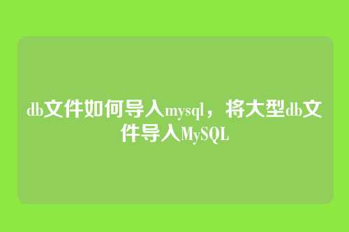 db文件如何导入mysql，将大型db文件导入MySQL