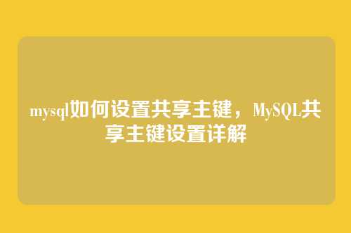 mysql如何设置共享主键，MySQL共享主键设置详解
