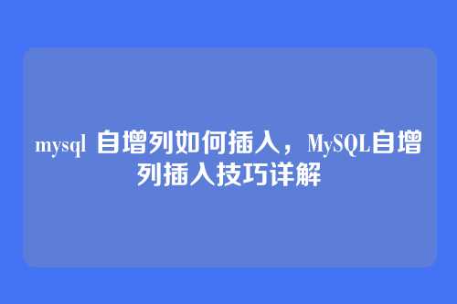 mysql 自增列如何插入，MySQL自增列插入技巧详解