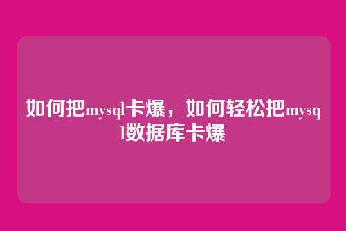 如何把mysql卡爆，如何轻松把mysql数据库卡爆