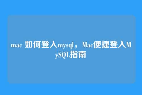 mac 如何登入mysql，Mac便捷登入MySQL指南