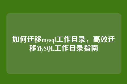 如何迁移mysql工作目录，高效迁移MySQL工作目录指南