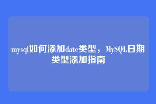 mysql如何添加date类型，MySQL日期类型添加指南