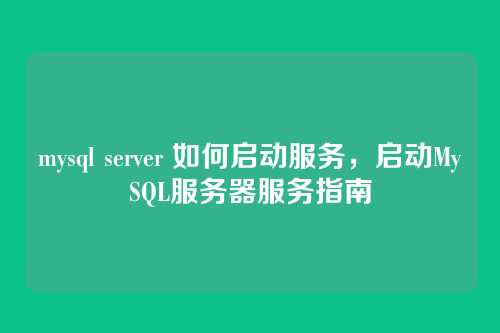 mysql server 如何启动服务，启动MySQL服务器服务指南
