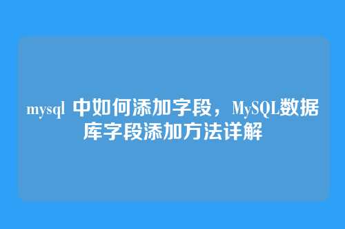 mysql 中如何添加字段，MySQL数据库字段添加方法详解