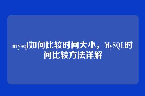 mysql如何比较时间大小，MySQL时间比较方法详解
