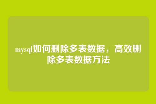mysql如何删除多表数据，高效删除多表数据方法