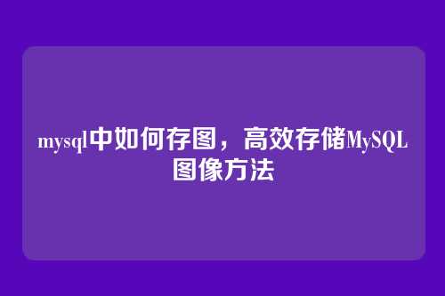 mysql中如何存图，高效存储MySQL图像方法