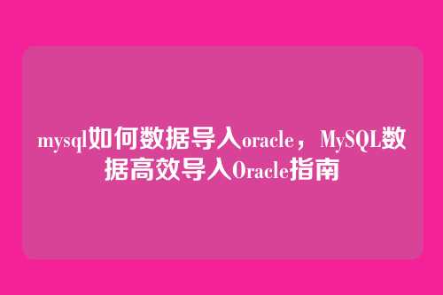 mysql如何数据导入oracle，MySQL数据高效导入Oracle指南