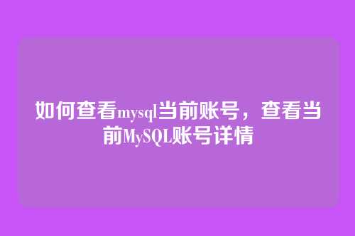 如何查看mysql当前账号，查看当前MySQL账号详情