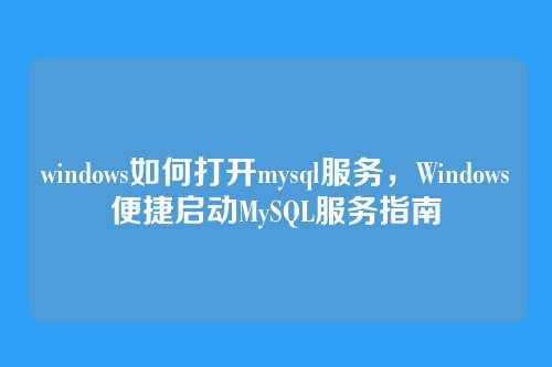 windows如何打开mysql服务，Windows便捷启动MySQL服务指南