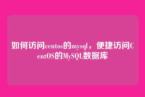 如何访问centos的mysql，便捷访问CentOS的MySQL数据库