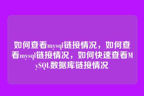 如何查看mysql链接情况,如何查看mysql链接情况,如何快速查看MySQL数据库链接情况