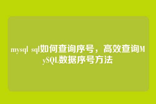 mysql sql如何查询序号，高效查询MySQL数据序号方法