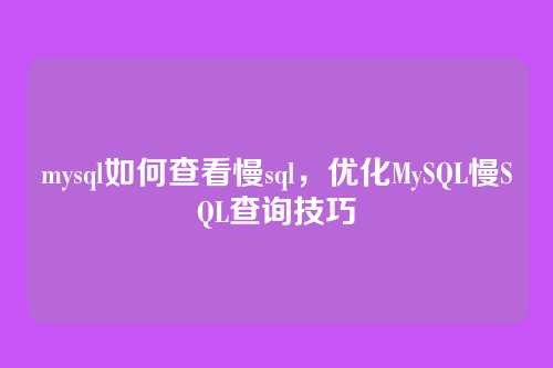 mysql如何查看慢sql，优化MySQL慢SQL查询技巧