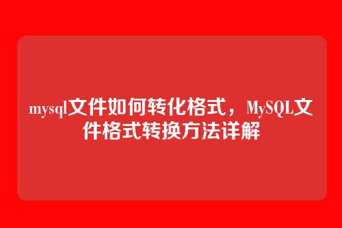 mysql文件如何转化格式，MySQL文件格式转换方法详解
