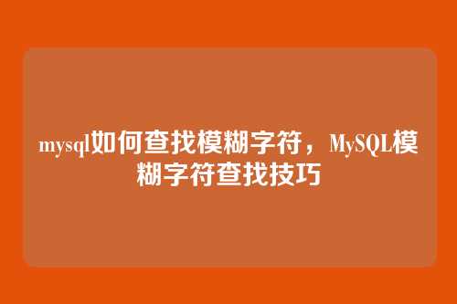mysql如何查找模糊字符，MySQL模糊字符查找技巧